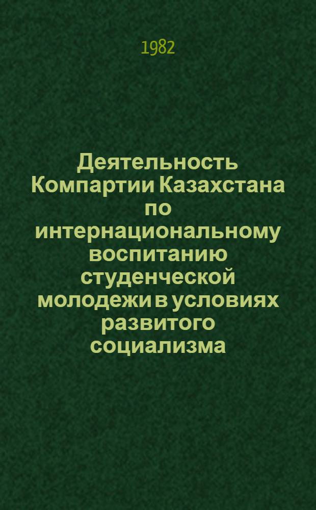 Деятельность Компартии Казахстана по интернациональному воспитанию студенческой молодежи в условиях развитого социализма (1959-1970 гг.) : Автореф. дис. на соиск. учен. степ. канд. ист. наук : (07.00.01)