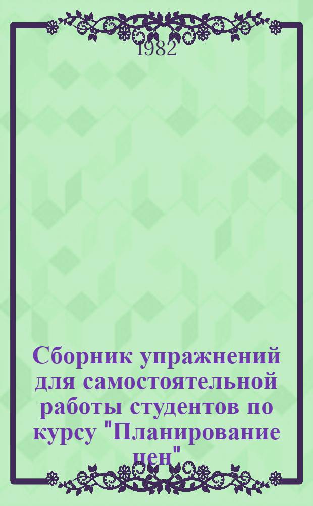 Сборник упражнений для самостоятельной работы студентов по курсу "Планирование цен" : Учеб. пособие