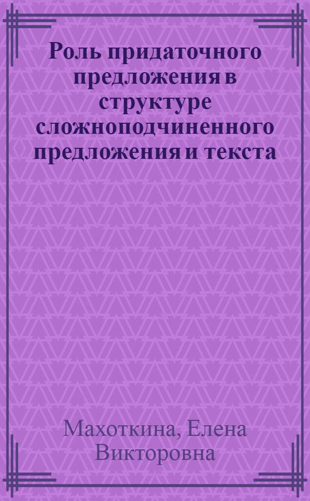 Роль придаточного предложения в структуре сложноподчиненного предложения и текста : (На материале соврем. англ. яз.) : Автореф. дис. на соиск. учен. степ. канд. филол. наук : (10.02.04)