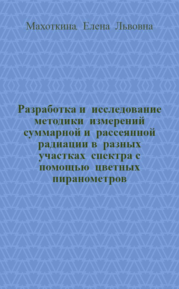 Разработка и исследование методики измерений суммарной и рассеянной радиации в разных участках спектра с помощью цветных пиранометров : Автореф. дис. на соиск. учен. степ. канд. геогр. наук : (11.00.09)