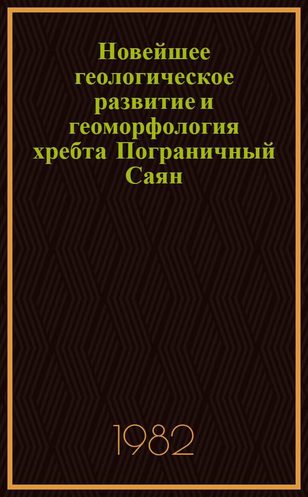 Новейшее геологическое развитие и геоморфология хребта Пограничный Саян : Автореф. дис. на соиск. учен. степ. канд. геол.-минерал. наук : (04.00.01)