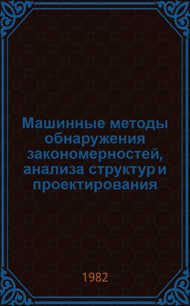 Машинные методы обнаружения закономерностей, анализа структур и проектирования : Сб. статей