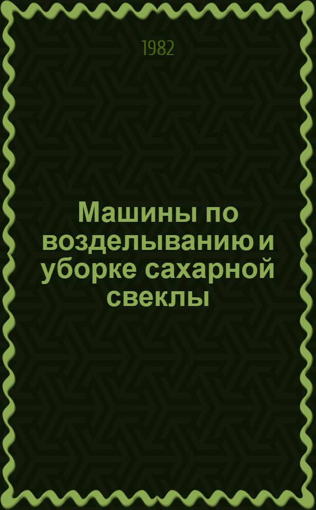 Машины по возделыванию и уборке сахарной свеклы : Технол. указания на сборку : Утв. Госкомсельхозтехникой СССР 11.12.81