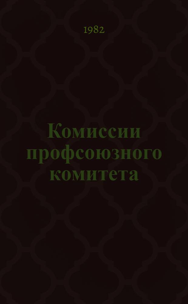 Комиссии профсоюзного комитета : Методика, опыт, документы : Сборник