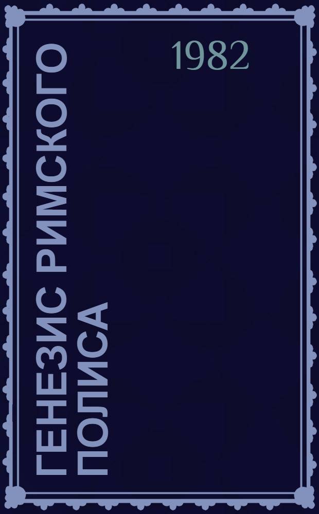 Генезис римского полиса : (Социал.-полит. пробл. древнейшего Рима) : Автореф. дис. на соиск. учен. степ. д-ра ист. наук : (07.00.03)
