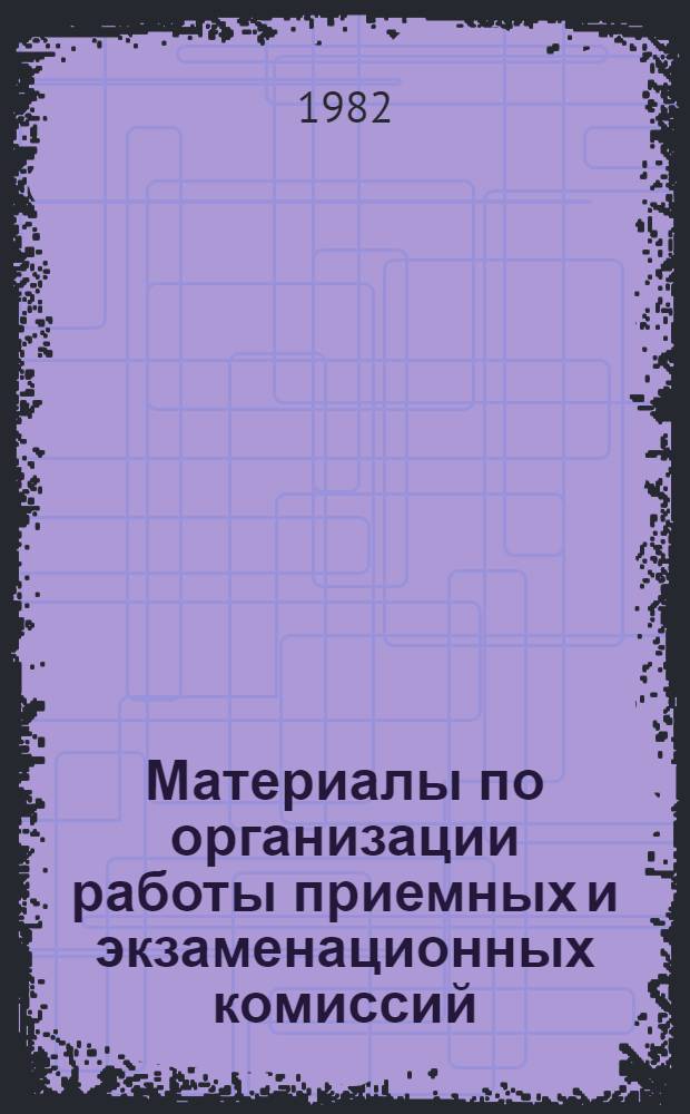 Материалы по организации работы приемных и экзаменационных комиссий