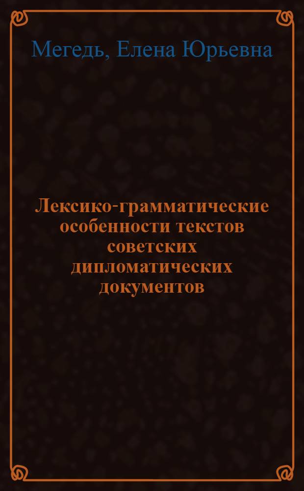 Лексико-грамматические особенности текстов советских дипломатических документов : (На материале договоров, коммюнике и вербальных нот 1917-1982 гг.) : Автореф. дис. на соиск. учен. степ. к. филол. н