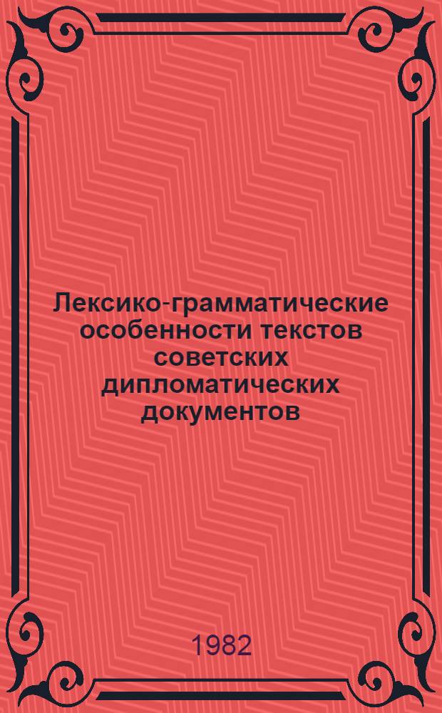 Лексико-грамматические особенности текстов советских дипломатических документов : (На материале договоров, коммюнике и верб. нот, 1917-1982 гг.) : Автореф. дис. на соиск. учен. степ. канд. филол. наук : (10.02.01)