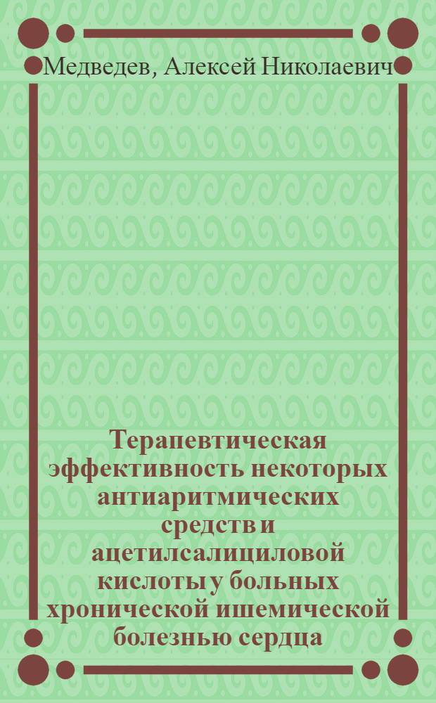 Терапевтическая эффективность некоторых антиаритмических средств и ацетилсалициловой кислоты у больных хронической ишемической болезнью сердца, осложненной экстрасистолией и мерцательной аритмией : Автореф. дис. на соиск. учен. степ. канд. мед. наук : (14.00.06)