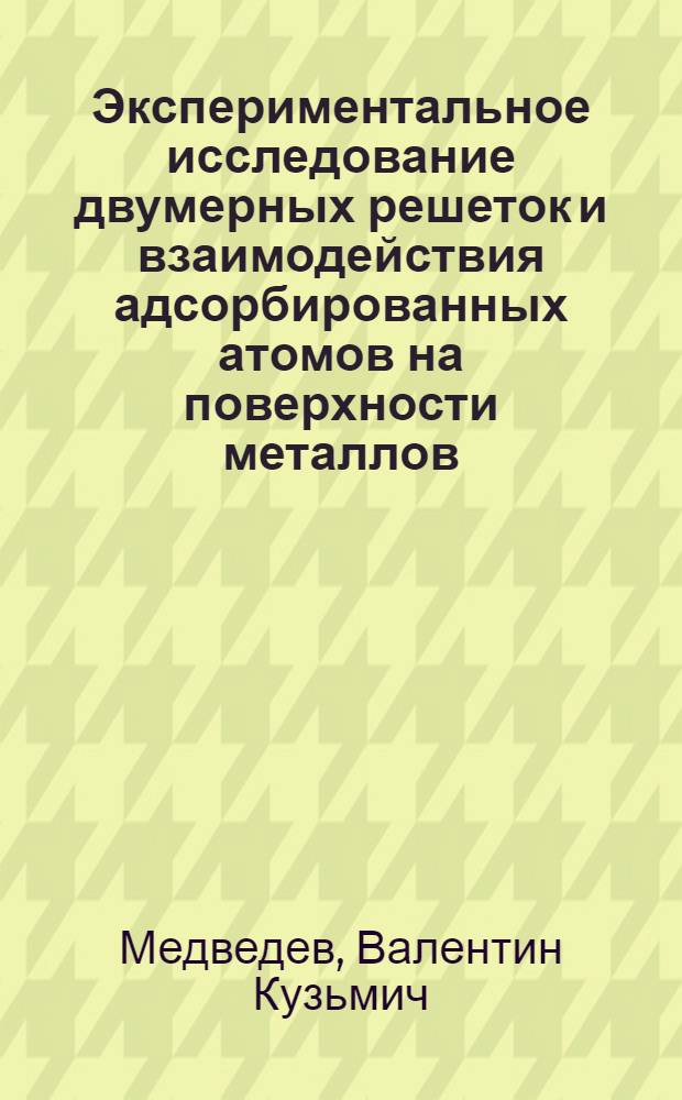 Экспериментальное исследование двумерных решеток и взаимодействия адсорбированных атомов на поверхности металлов : Автореф. дис. на соиск. учен. степ. д-ра физ.-мат. наук : (01.04.04)