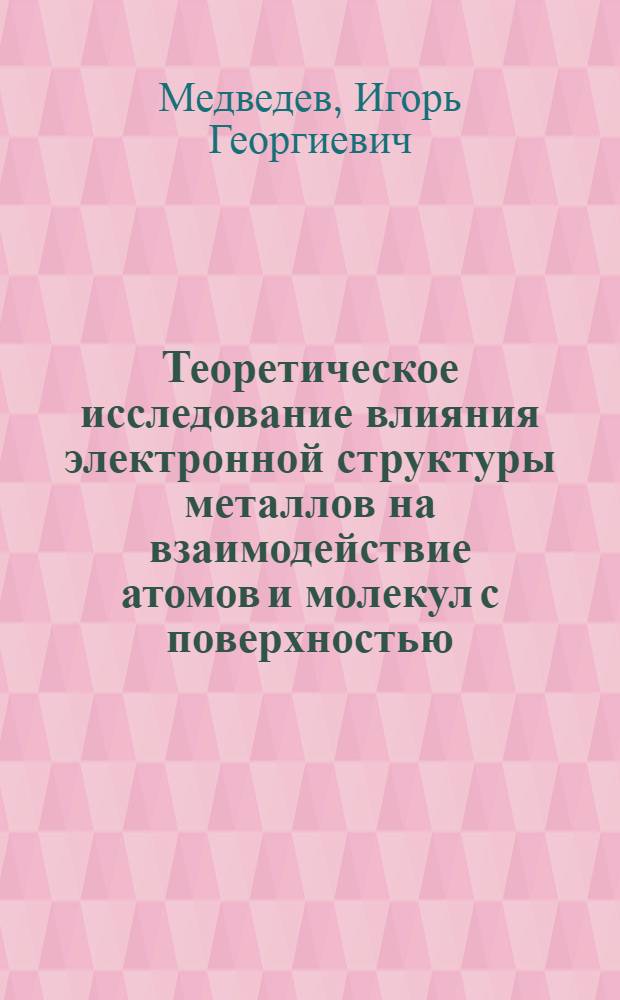 Теоретическое исследование влияния электронной структуры металлов на взаимодействие атомов и молекул с поверхностью : Автореф. дис. на соиск. учен. степ. канд. физ.-мат. наук : (01.04.07)