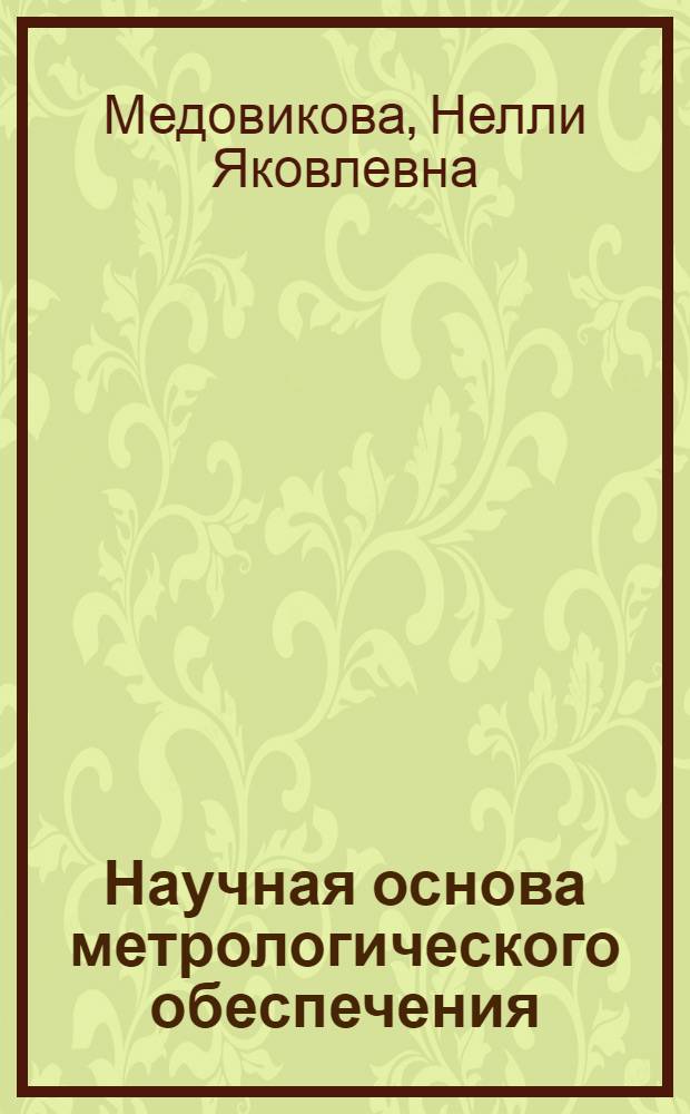 Научная основа метрологического обеспечения : Из цикла лекций заоч. фак. по совершенствованию метрол. службы на предприятиях лег. пром-сти