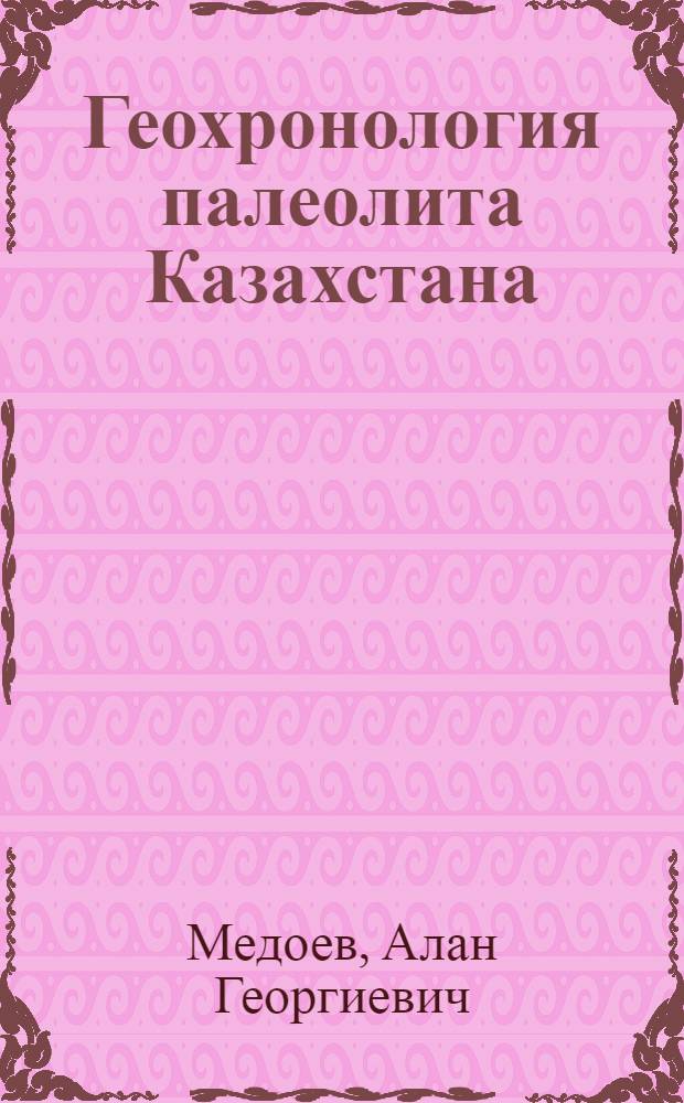 Геохронология палеолита Казахстана : (К XI конгр. ИНКВА)