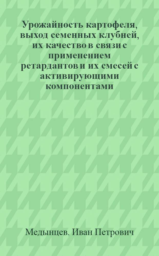Урожайность картофеля, выход семенных клубней, их качество в связи с применением ретардантов и их смесей с активирующими компонентами : Автореф. дис. на соиск. учен. степ. канд. с.-х. наук : (06.01.09)