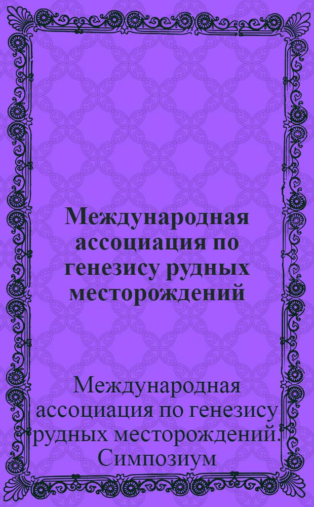 Международная ассоциация по генезису рудных месторождений : VI симпоз., Тбилиси, 6-12 сент. 1982 г. : Тез. докл