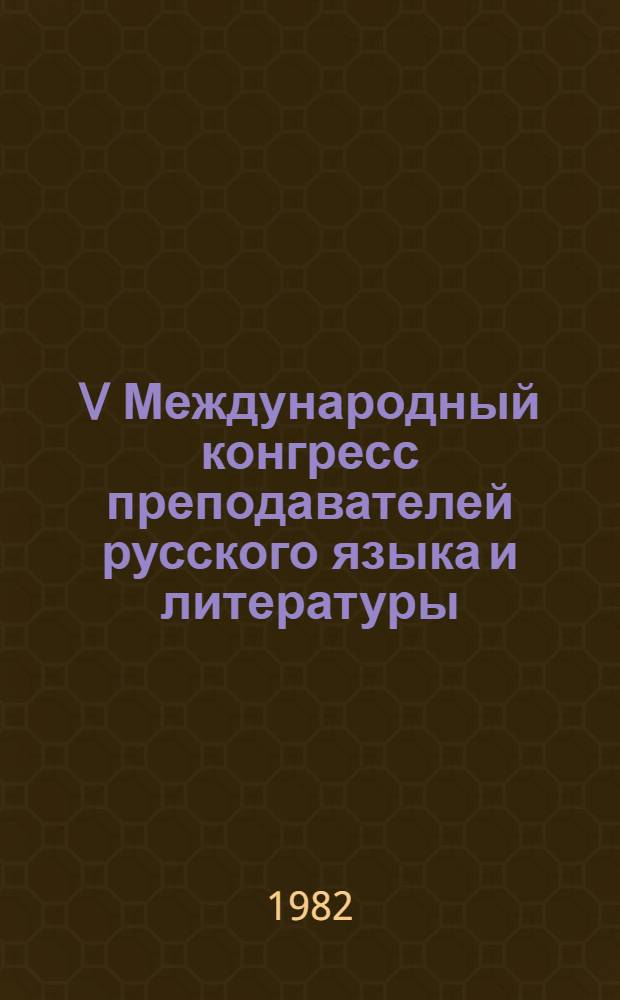 V Международный конгресс преподавателей русского языка и литературы : Доклады