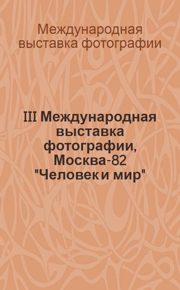 III Международная выставка фотографии, Москва-82 "Человек и мир" = III International exhibition of photography : Каталог