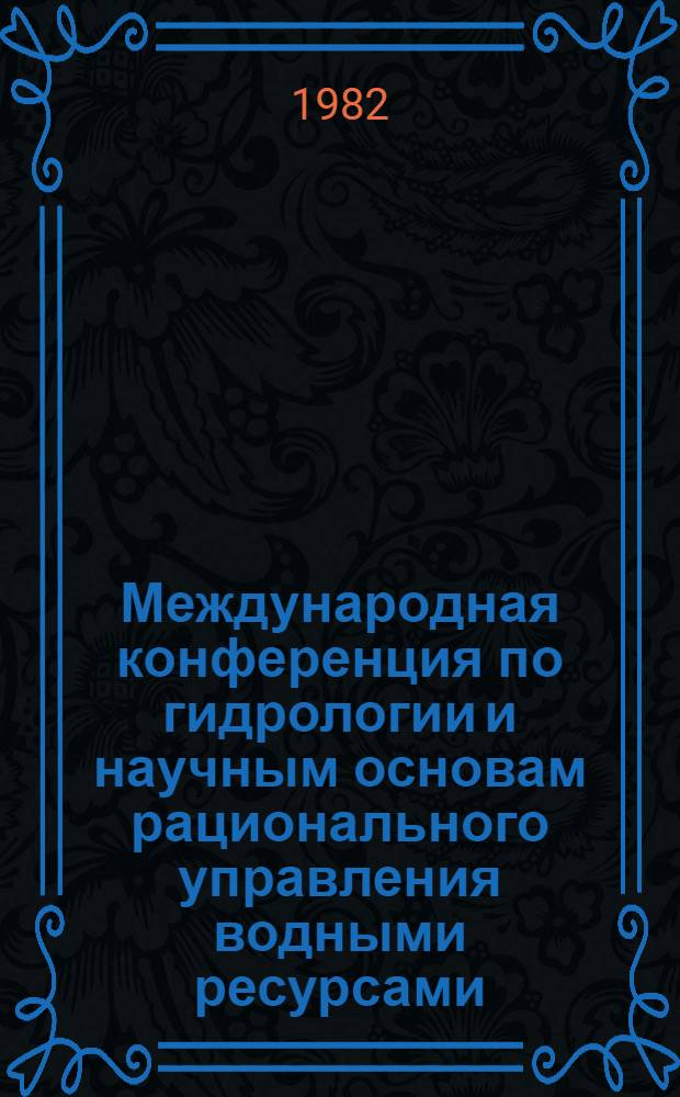 Международная конференция по гидрологии и научным основам рационального управления водными ресурсами (Париж, 18-27 авг. 1981 г.) : Заключ. докл