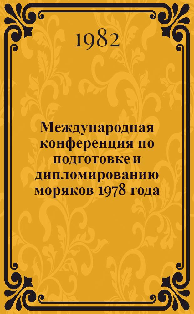 Международная конференция по подготовке и дипломированию моряков 1978 года = International conference on training and certification of seafarers, 1978 [14 июня - 7 июля, Лондон] : Заключ. акт конф. с документами, включ. Междунар. конвенцию о подгот. и дипломировании моряков и несении вахты 1978 г