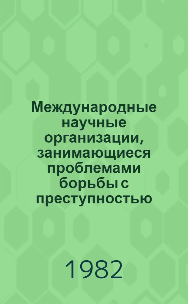 Международные научные организации, занимающиеся проблемами борьбы с преступностью : (Сб. статей)