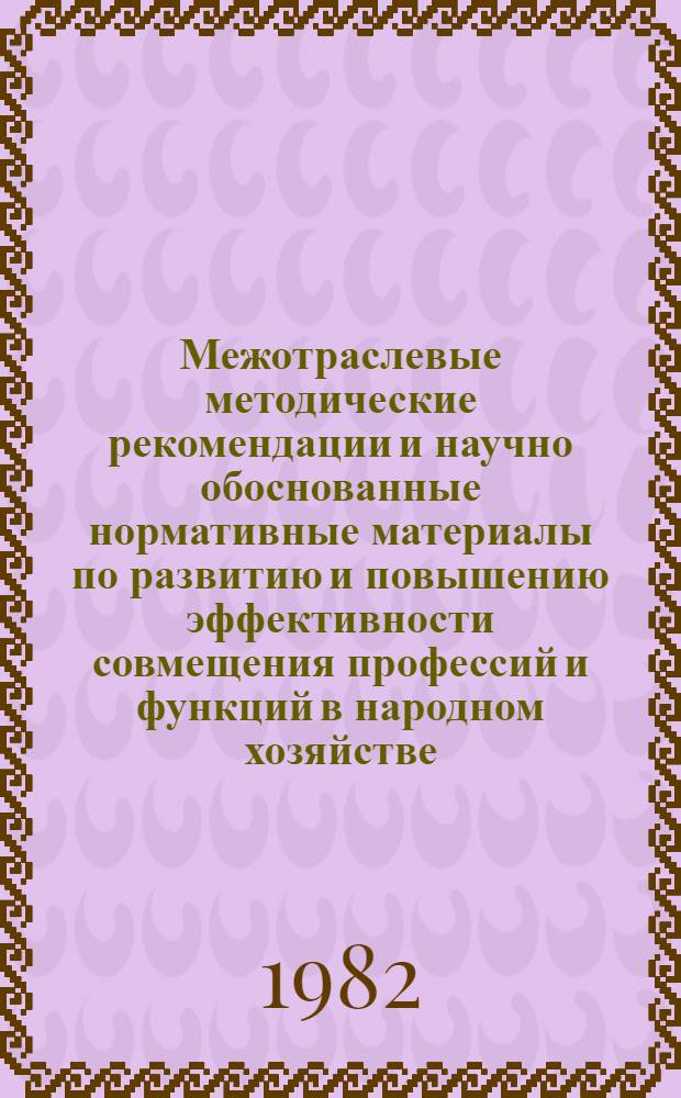 Межотраслевые методические рекомендации и научно обоснованные нормативные материалы по развитию и повышению эффективности совмещения профессий и функций в народном хозяйстве (непроизводственные отрасли) : Шифр темы 2.4.4