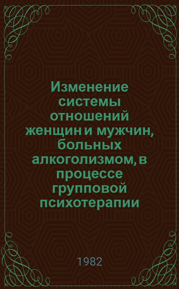 Изменение системы отношений женщин и мужчин, больных алкоголизмом, в процессе групповой психотерапии : Автореф. дис. на соиск. учен. степ. канд. психол. наук : (19.00.04)