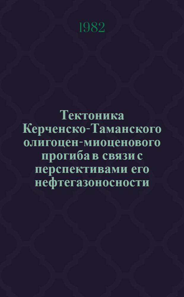 Тектоника Керченско-Таманского олигоцен-миоценового прогиба в связи с перспективами его нефтегазоносности : Автореф. дис. на соиск. учен. степ. к. г.-м. н