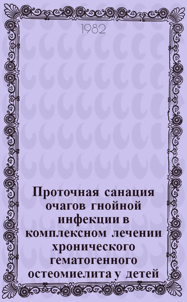 Проточная санация очагов гнойной инфекции в комплексном лечении хронического гематогенного остеомиелита у детей : Автореф. дис. на соиск. учен. степ. канд. мед. наук : (14.00.35)