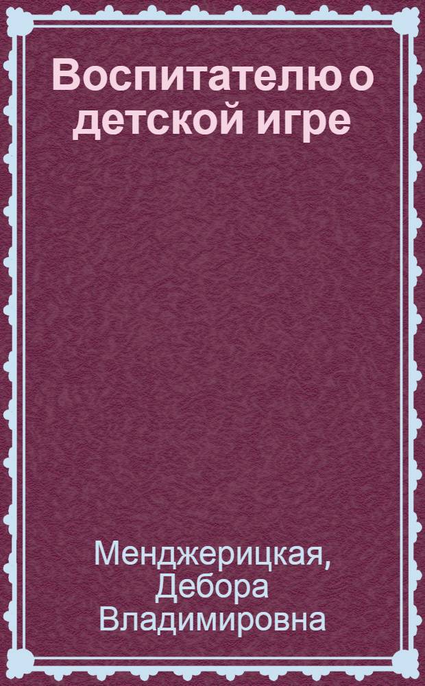Воспитателю о детской игре : Пособие для воспитателя дет. сада