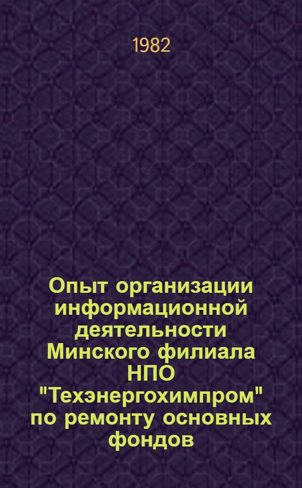 Опыт организации информационной деятельности Минского филиала НПО "Техэнергохимпром" по ремонту основных фондов