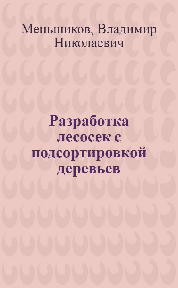 Разработка лесосек с подсортировкой деревьев : Лекции для студентов спец. 0901