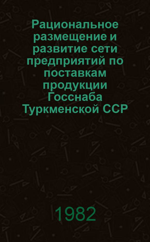 Рациональное размещение и развитие сети предприятий по поставкам продукции Госснаба Туркменской ССР : Обзор
