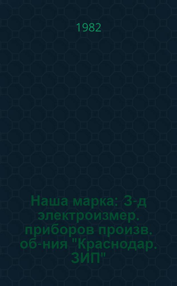 Наша марка : З-д электроизмер. приборов произв. об-ния "Краснодар. ЗИП"