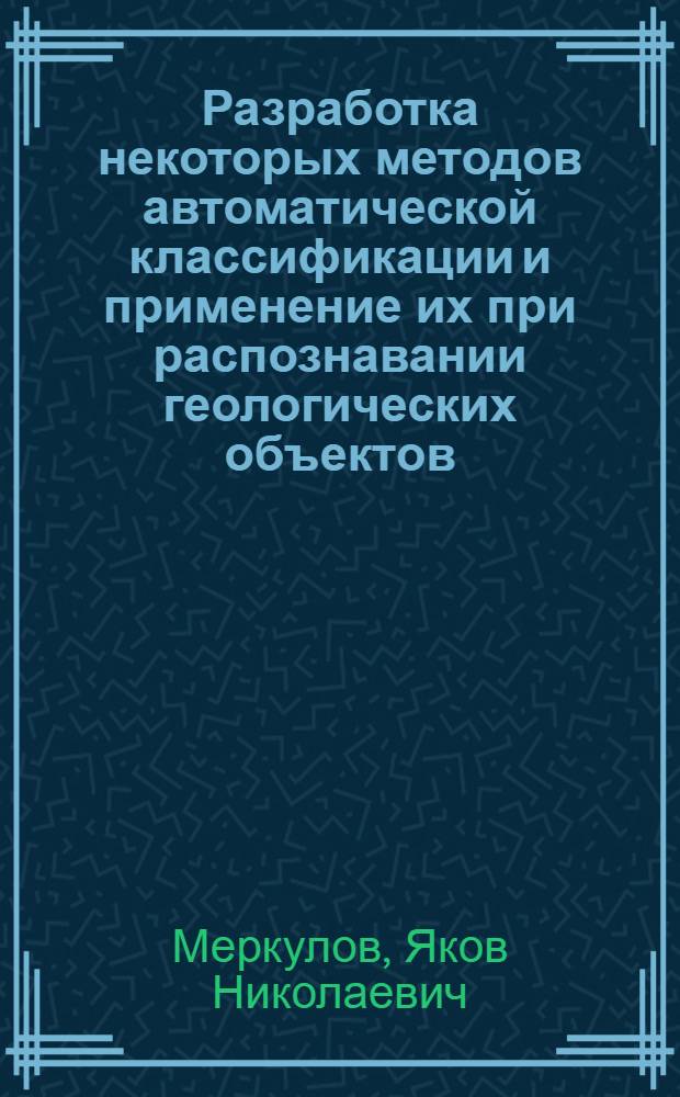 Разработка некоторых методов автоматической классификации и применение их при распознавании геологических объектов : Автореф. дис. на соиск. учен. степ. канд. техн. наук : (05.13.01)