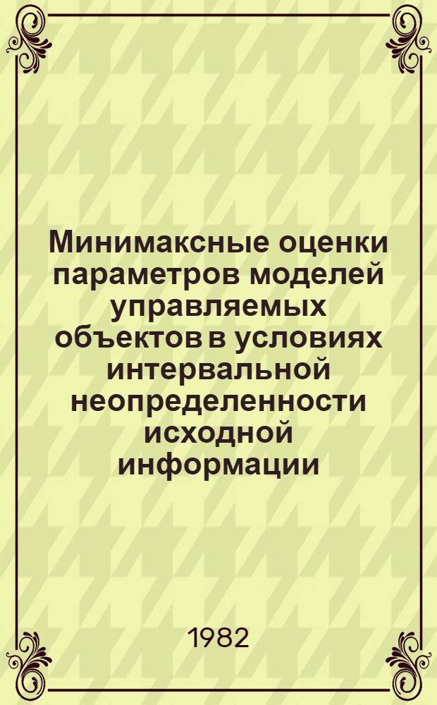 Минимаксные оценки параметров моделей управляемых объектов в условиях интервальной неопределенности исходной информации : Автореф. дис. на соиск. учен. степ. канд. техн. наук : (05.13.01)