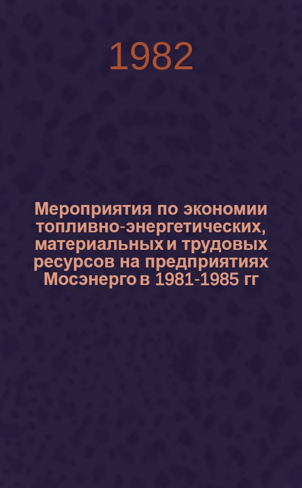 Мероприятия по экономии топливно-энергетических, материальных и трудовых ресурсов на предприятиях Мосэнерго в 1981-1985 гг.
