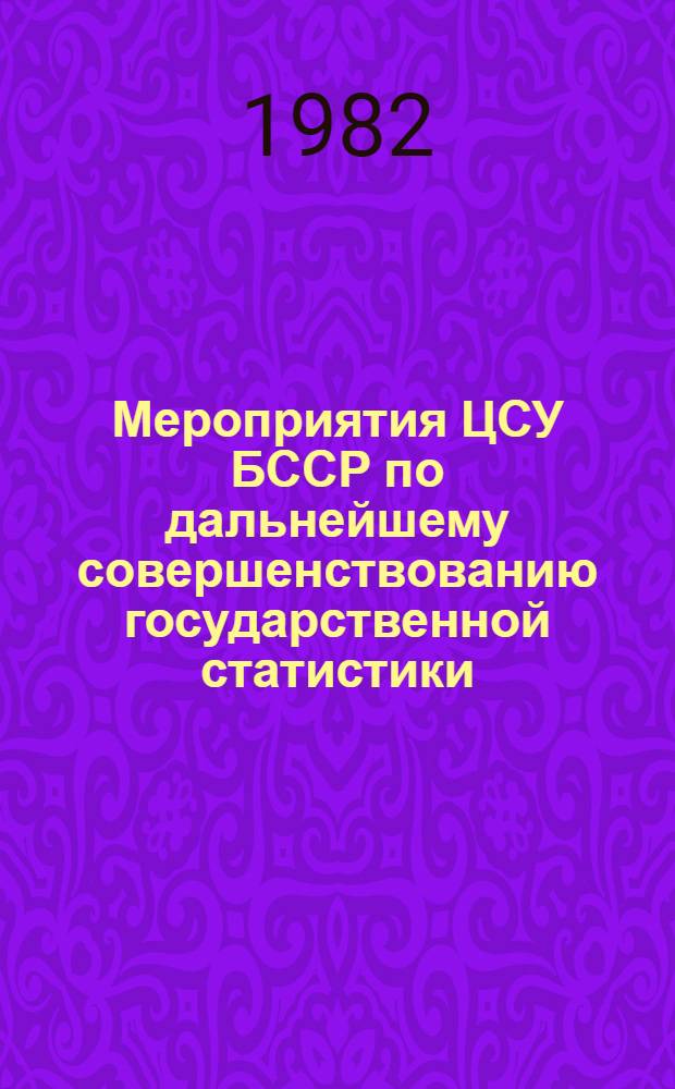 Мероприятия ЦСУ БССР по дальнейшему совершенствованию государственной статистики, вытекающие из решений майского (1982 г.) Пленума ЦК КПСС и VII пленума ЦК КП Белоруссии