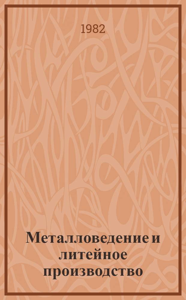 Металловедение и литейное производство : Материалы конф. 1982 г. "Развитие техн. наук и перспективы использования их результатов"