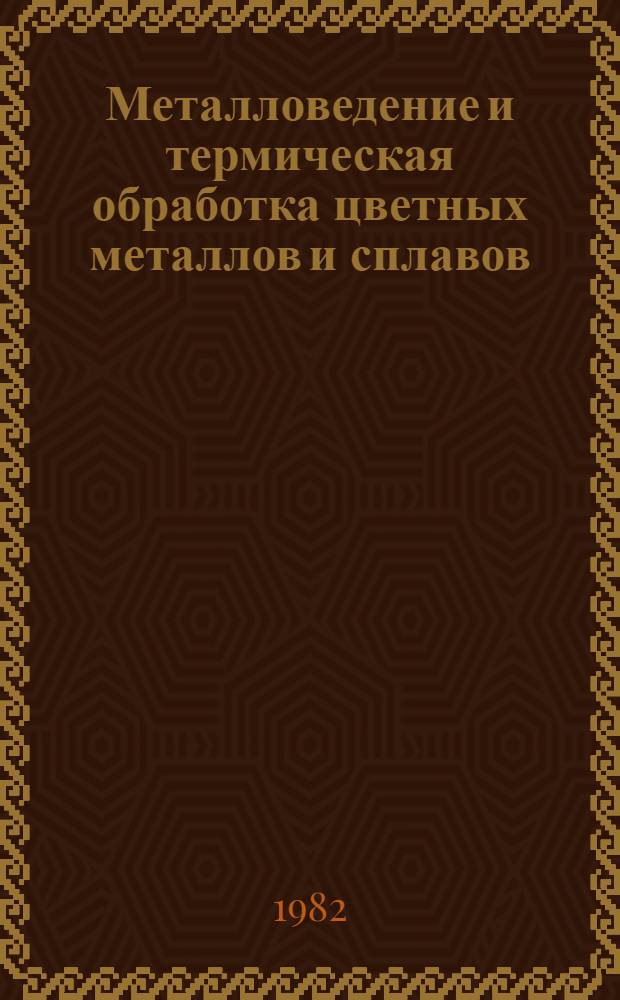 Металловедение и термическая обработка цветных металлов и сплавов : Темат. отрасл. сб