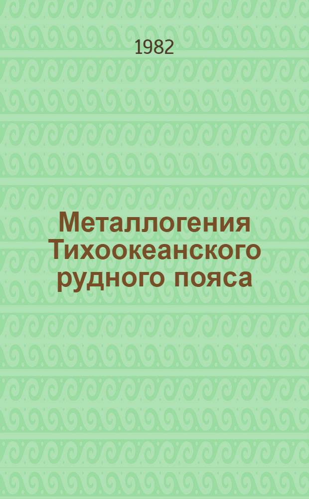 Металлогения Тихоокеанского рудного пояса : (Докл. сов. геологов на секции BV XIV Тихоокеан. науч. конгр. (Хабаровск, авг. 1979 г.)
