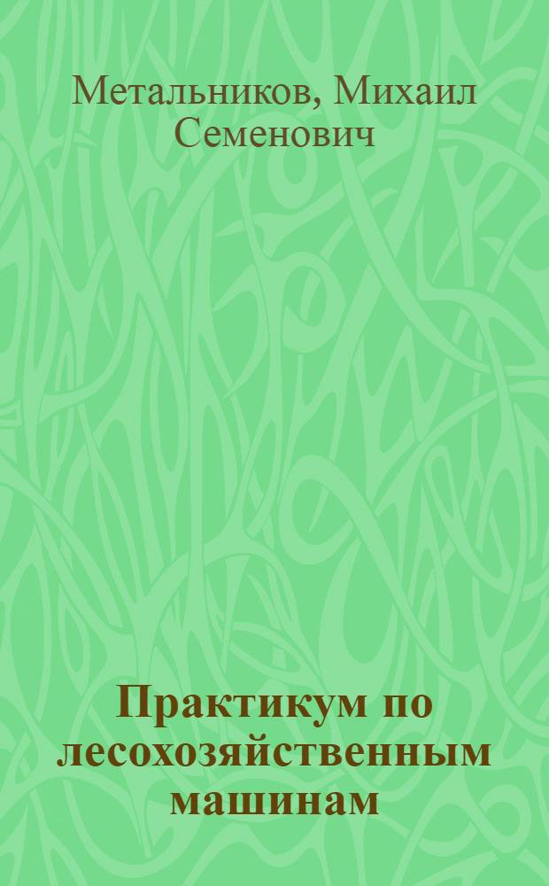 Практикум по лесохозяйственным машинам : Для лесн. и лесотехн. техникумов по спец. "Лесн. хоз-во"