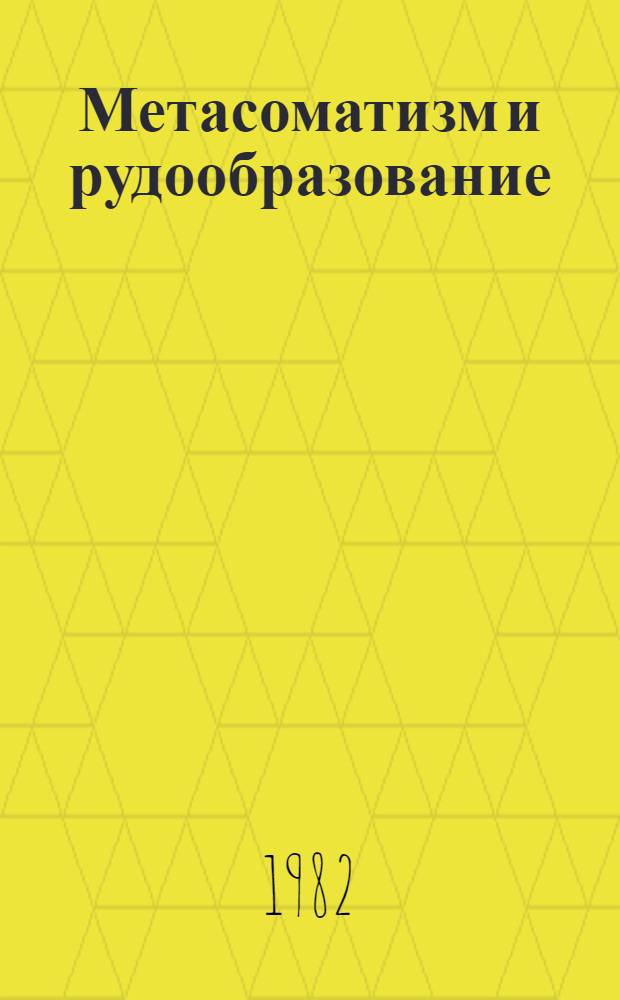 Метасоматизм и рудообразование : Тез. докл. V всесоюз. конф. (23-25 нояб. 1982 г.)