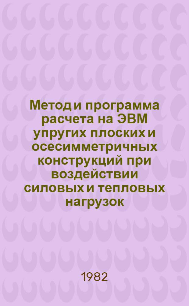 Метод и программа расчета на ЭВМ упругих плоских и осесимметричных конструкций при воздействии силовых и тепловых нагрузок : 1-я ред