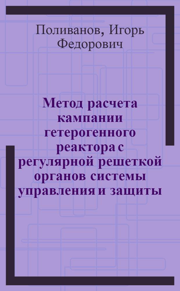 Метод расчета кампании гетерогенного реактора с регулярной решеткой органов системы управления и защиты