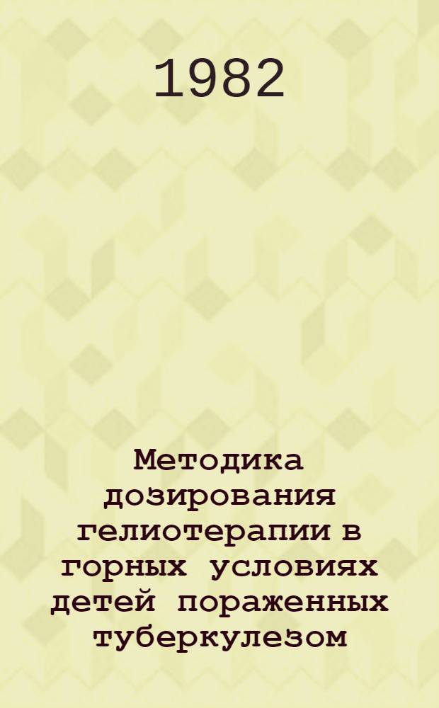 Методика дозирования гелиотерапии в горных условиях детей пораженных туберкулезом : (Метод. рекомендации)