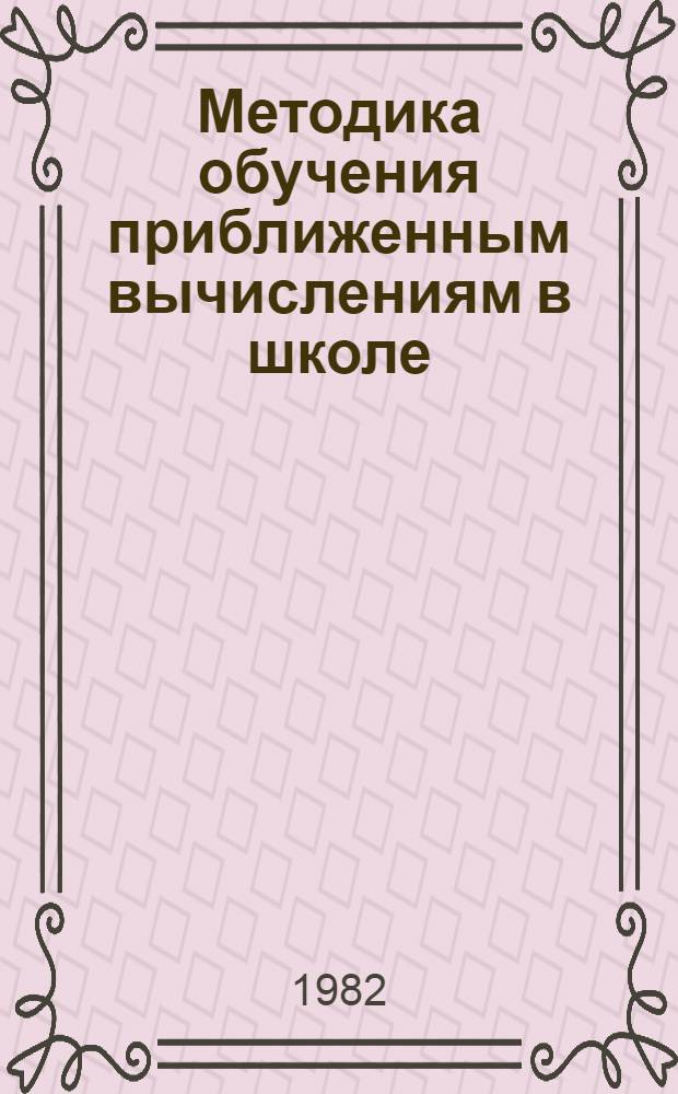 Методика обучения приближенным вычислениям в школе : Пособие для учителя