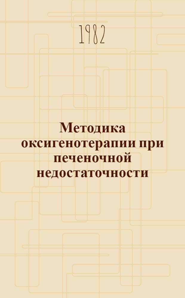 Методика оксигенотерапии при печеночной недостаточности : (Физиол. обоснования, методы, критерии эффективности) : Метод. рекомендации по хирургии