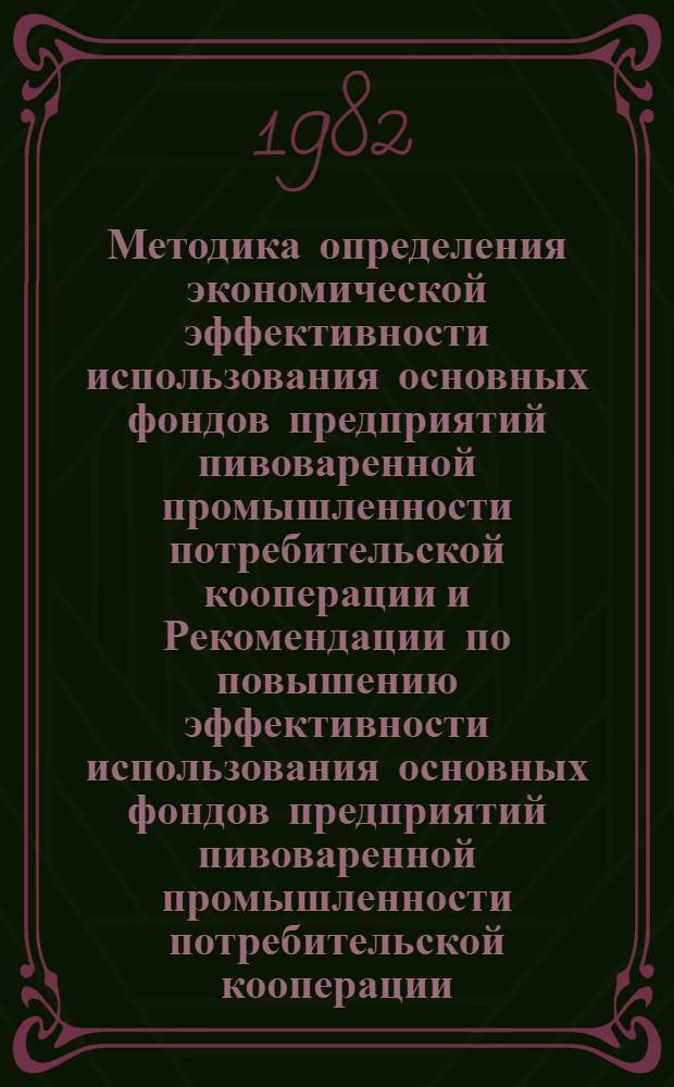 Методика определения экономической эффективности использования основных фондов предприятий пивоваренной промышленности потребительской кооперации и Рекомендации по повышению эффективности использования основных фондов предприятий пивоваренной промышленности потребительской кооперации