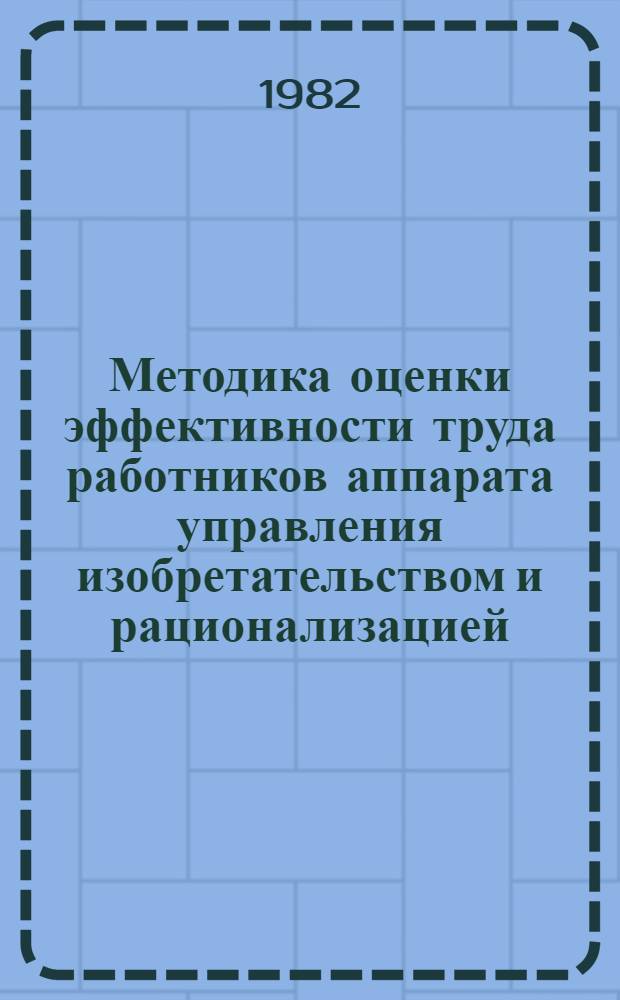 Методика оценки эффективности труда работников аппарата управления изобретательством и рационализацией : (Для машиностроит. предприятий и об-ний Моск. обл.)