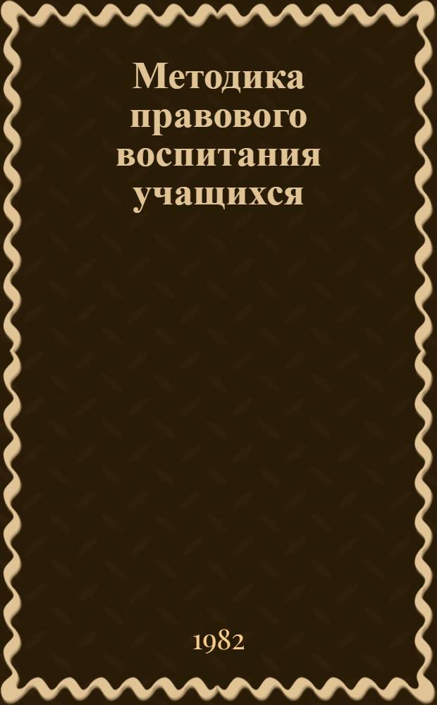 Методика правового воспитания учащихся : Учеб. пособие для студентов пед. ин-тов по спец. № 2108 "История с дополн. спец. "Сов. право"